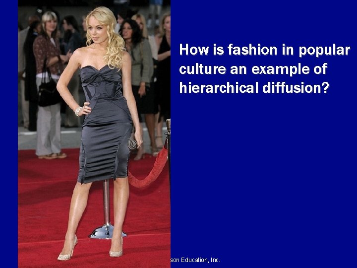 How is fashion in popular culture an example of hierarchical diffusion? © 2011 Pearson