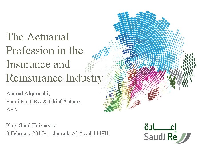 The Actuarial Profession in the Insurance and Reinsurance Industry Ahmad Alquraishi, Saudi Re, CRO