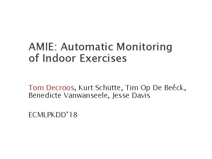 AMIE: Automatic Monitoring of Indoor Exercises Tom Decroos, Kurt Schütte, Tim Op De Beéck,