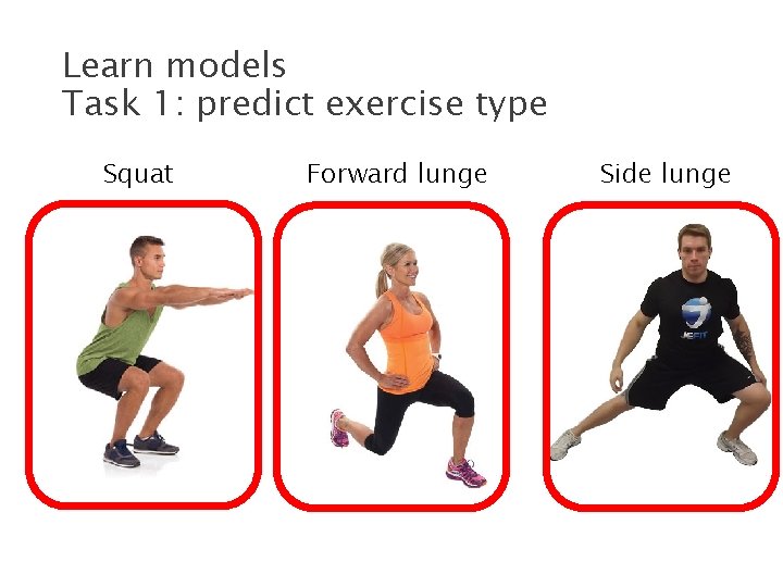 Learn models Task 1: predict exercise type Squat Forward lunge Side lunge 
