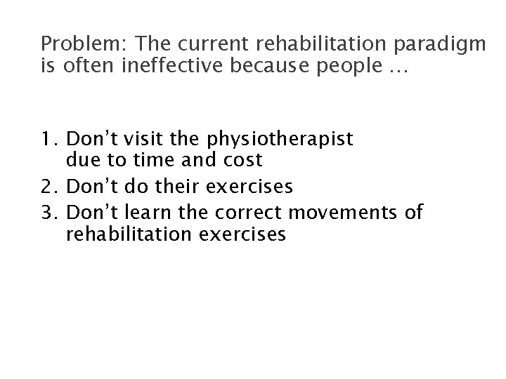 Problem: The current rehabilitation paradigm is often ineffective because people … 1. Don’t visit