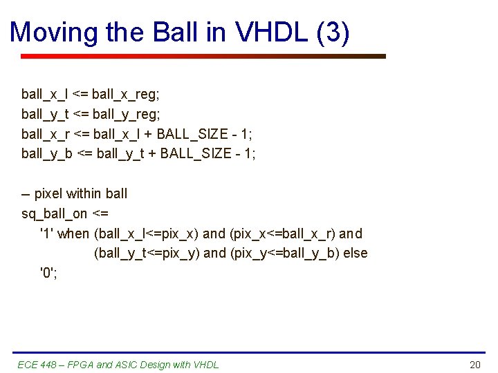 Moving the Ball in VHDL (3) ball_x_l <= ball_x_reg; ball_y_t <= ball_y_reg; ball_x_r <=