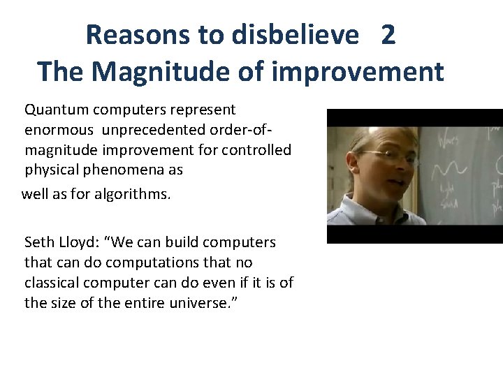 Reasons to disbelieve 2 The Magnitude of improvement Quantum computers represent enormous unprecedented order-ofmagnitude Reasons to disbelieve 2 The Magnitude of improvement Quantum computers represent enormous unprecedented order-ofmagnitude