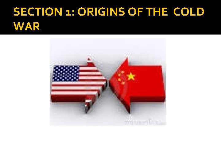 SECTION 1: ORIGINS OF THE COLD WAR 