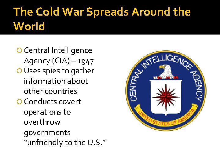The Cold War Spreads Around the World Central Intelligence Agency (CIA) – 1947 Uses