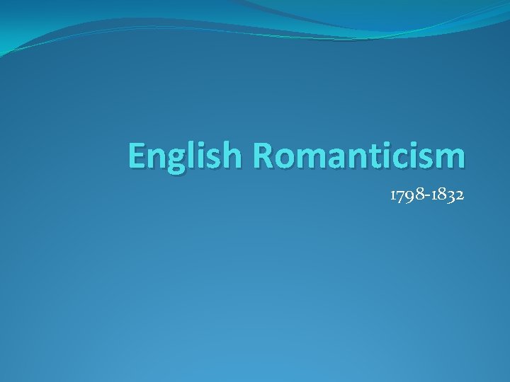 English Romanticism 1798 -1832 