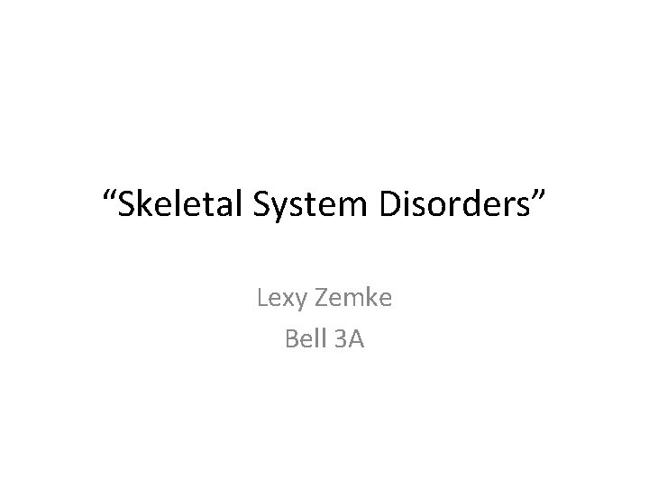 “Skeletal System Disorders” Lexy Zemke Bell 3 A 