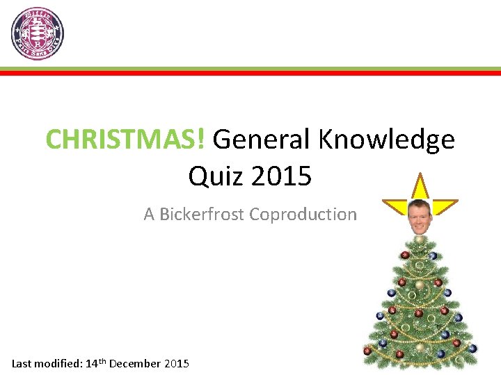CHRISTMAS! General Knowledge Quiz 2015 A Bickerfrost Coproduction Last modified: 14 th December 2015