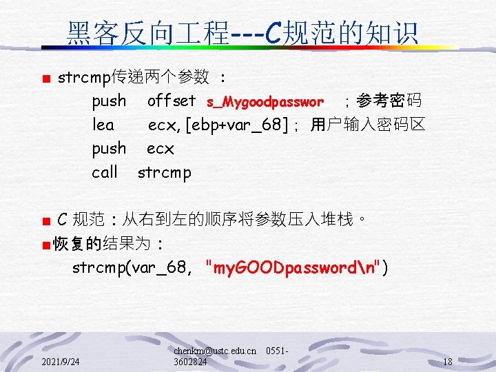 黑客反向 程---C规范的知识 ■ strcmp传递两个参数 : push offset s_Mygoodpasswor ；参考密码 lea ecx, [ebp+var_68]； 用户输入密码区 push