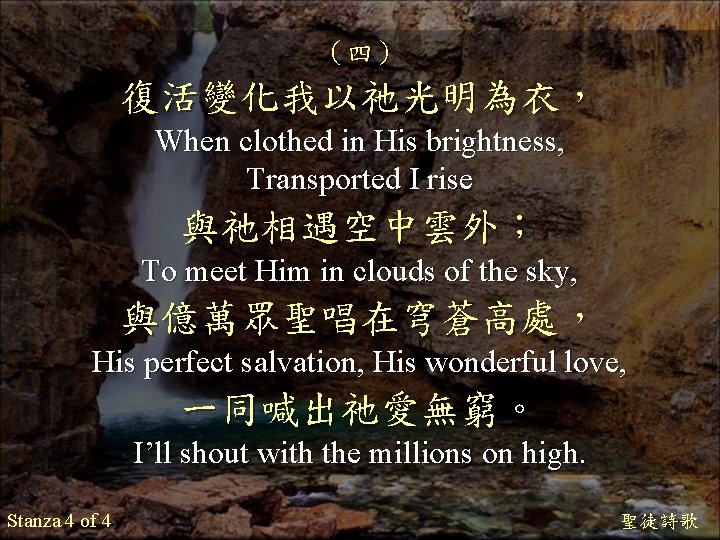 （四） 復活變化我以祂光明為衣， When clothed in His brightness, Transported I rise 與祂相遇空中雲外； To meet Him