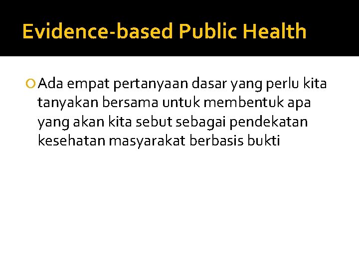 Evidence-based Public Health Ada empat pertanyaan dasar yang perlu kita tanyakan bersama untuk membentuk