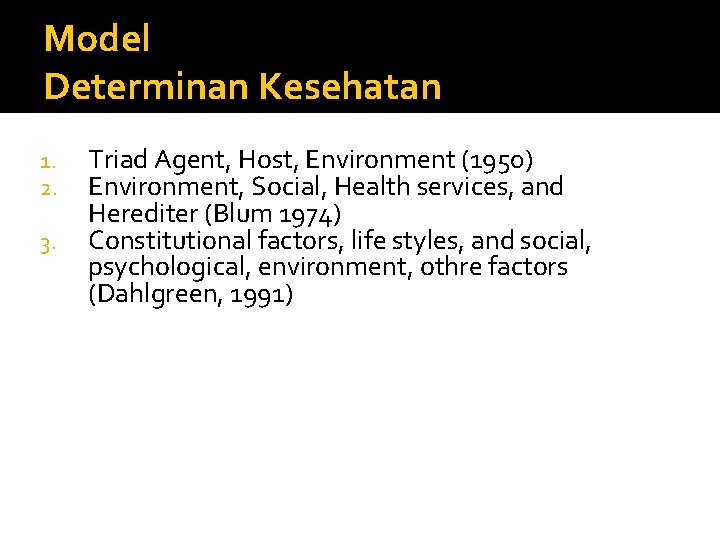 Model Determinan Kesehatan 1. 2. 3. Triad Agent, Host, Environment (1950) Environment, Social, Health