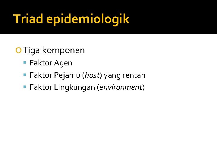 Triad epidemiologik Tiga komponen Faktor Agen Faktor Pejamu (host) yang rentan Faktor Lingkungan (environment)