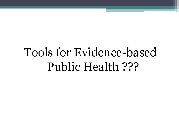 Tools for Evidence-based Public Health ? ? ? 