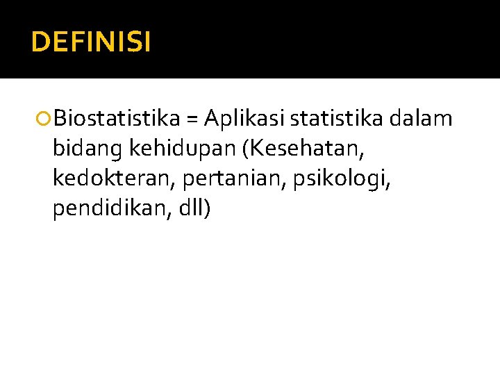 DEFINISI Biostatistika = Aplikasi statistika dalam bidang kehidupan (Kesehatan, kedokteran, pertanian, psikologi, pendidikan, dll)