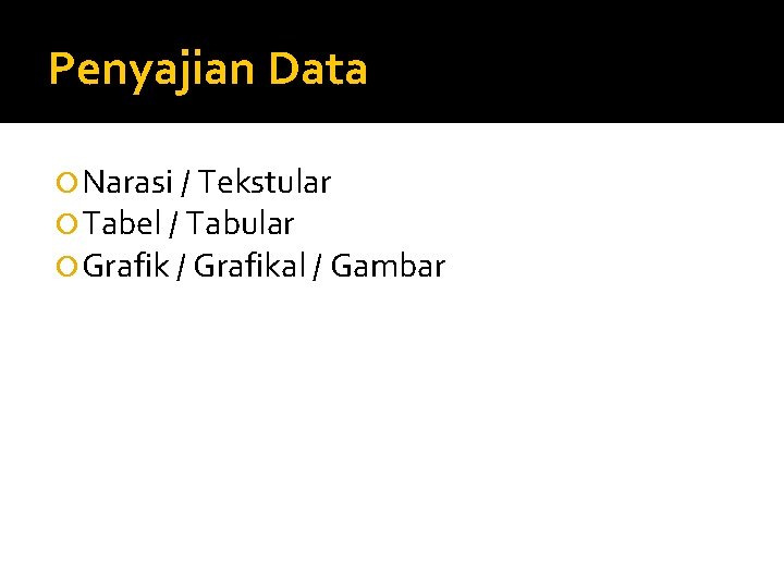 Penyajian Data Narasi / Tekstular Tabel / Tabular Grafik / Grafikal / Gambar 