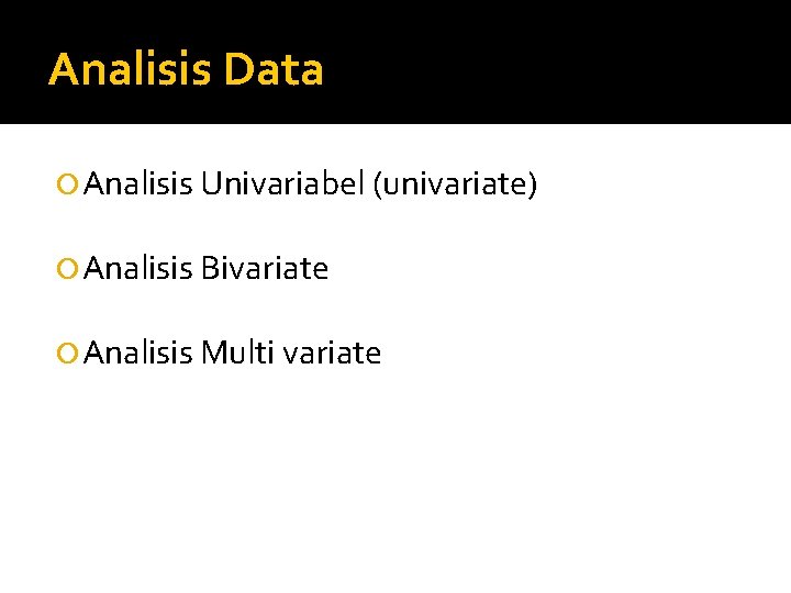 Analisis Data Analisis Univariabel (univariate) Analisis Bivariate Analisis Multi variate 