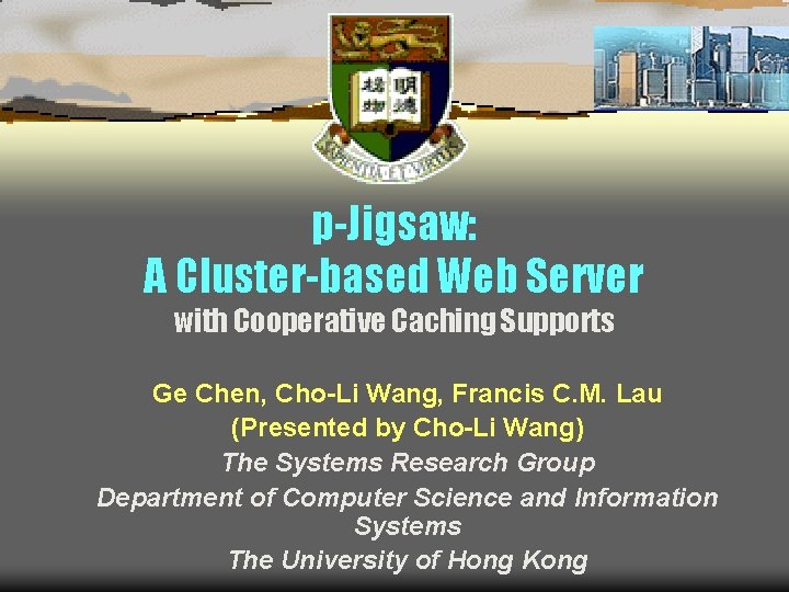 p-Jigsaw: A Cluster-based Web Server with Cooperative Caching Supports Ge Chen, Cho-Li Wang, Francis