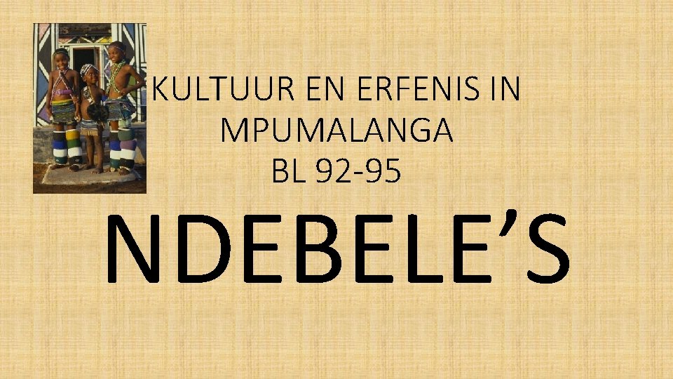 KULTUUR EN ERFENIS IN MPUMALANGA BL 92 -95 NDEBELE’S 