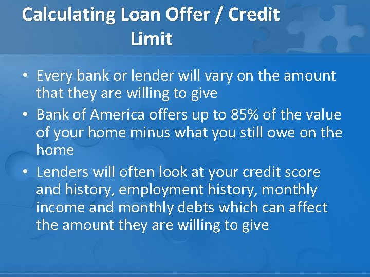 Calculating Loan Offer / Credit Limit • Every bank or lender will vary on