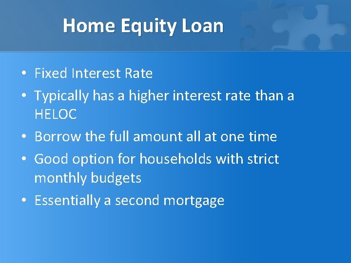Home Equity Loan • Fixed Interest Rate • Typically has a higher interest rate