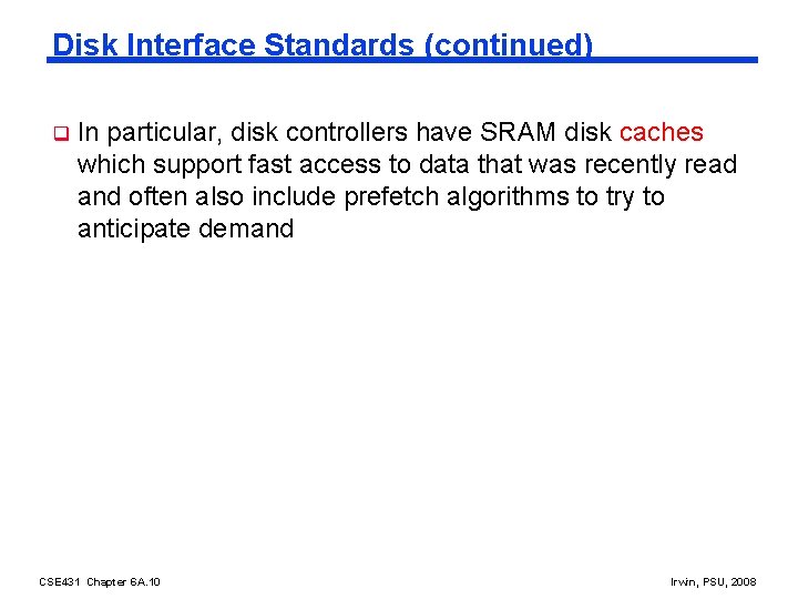 Disk Interface Standards (continued) q In particular, disk controllers have SRAM disk caches which Disk Interface Standards (continued) q In particular, disk controllers have SRAM disk caches which