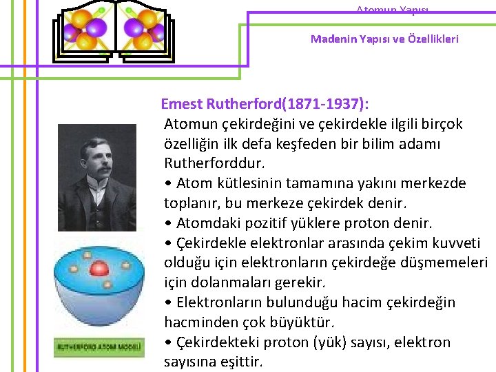 Atomun Yapısı Madenin Yapısı ve Özellikleri Emest Rutherford(1871 -1937): Atomun çekirdeğini ve çekirdekle ilgili