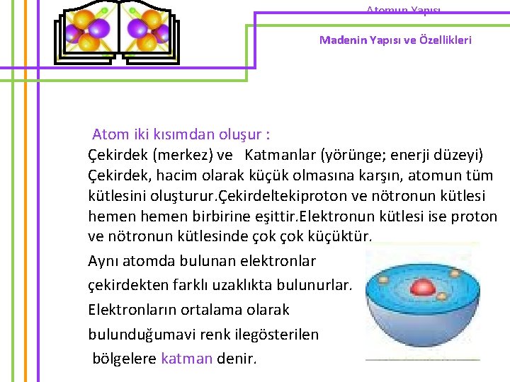 Atomun Yapısı Madenin Yapısı ve Özellikleri Atom iki kısımdan oluşur : Çekirdek (merkez) ve