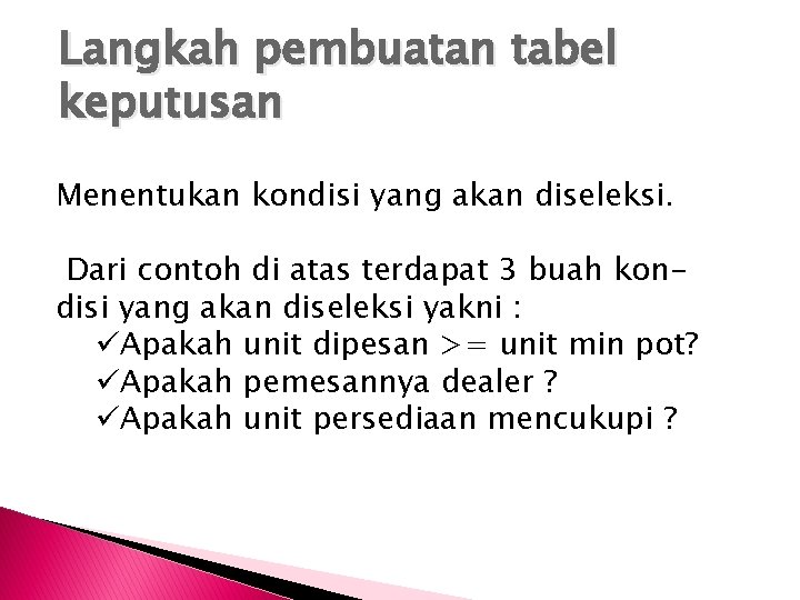 Langkah pembuatan tabel keputusan Menentukan kondisi yang akan diseleksi. Dari contoh di atas terdapat