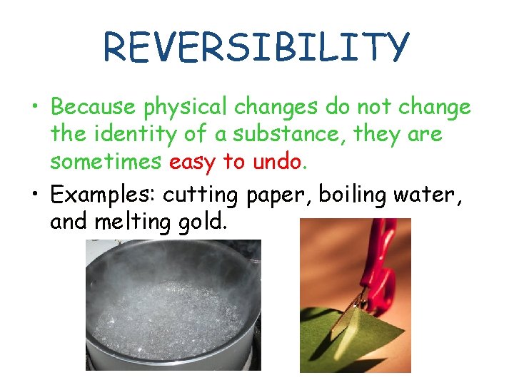REVERSIBILITY • Because physical changes do not change the identity of a substance, they