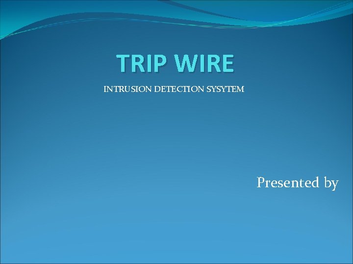 TRIP WIRE INTRUSION DETECTION SYSYTEM Presented by 
