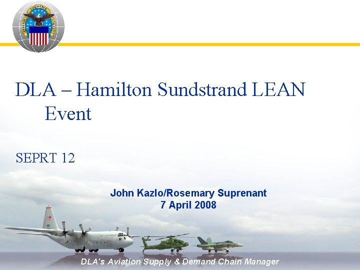 DLA – Hamilton Sundstrand LEAN Event SEPRT 12 John Kazlo/Rosemary Suprenant 7 April 2008