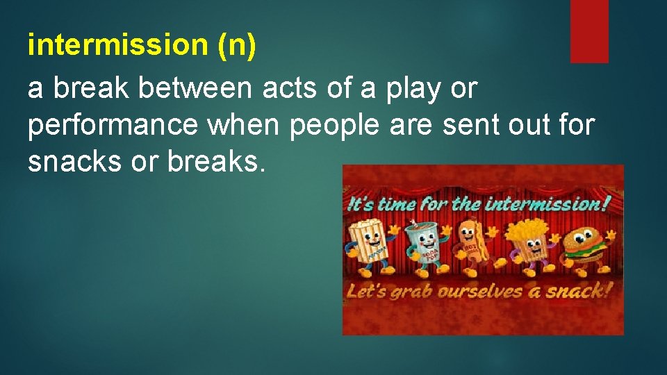 intermission (n) a break between acts of a play or performance when people are