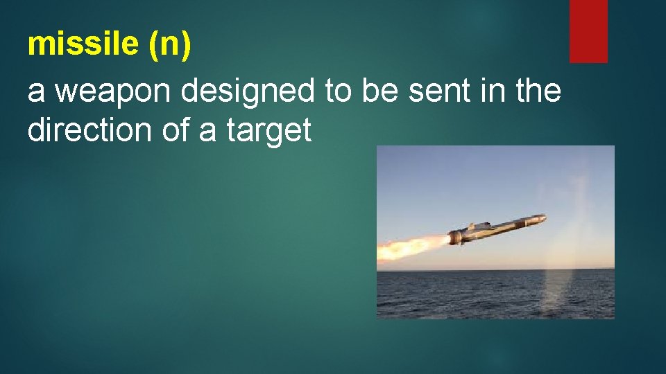 missile (n) a weapon designed to be sent in the direction of a target