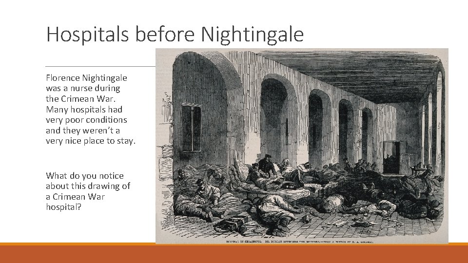 Hospitals before Nightingale Florence Nightingale was a nurse during the Crimean War. Many hospitals