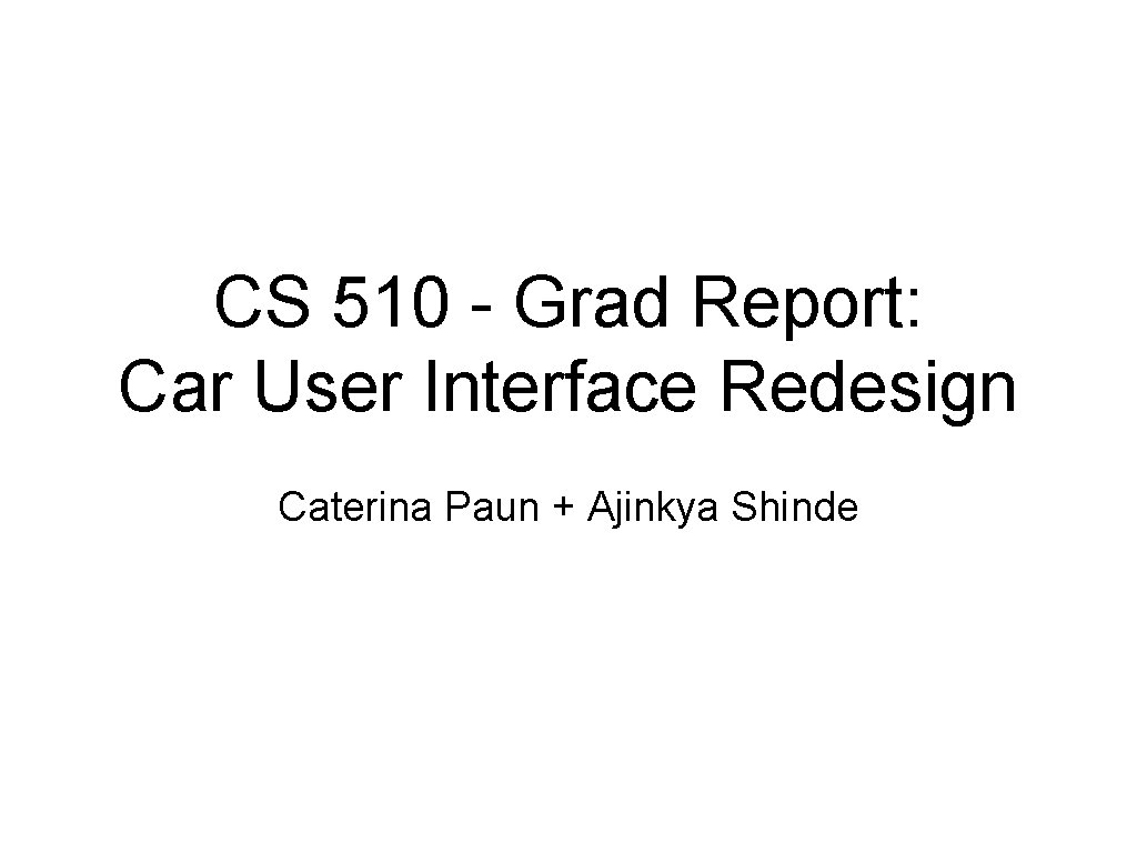 CS 510 - Grad Report: Car User Interface Redesign Caterina Paun + Ajinkya Shinde