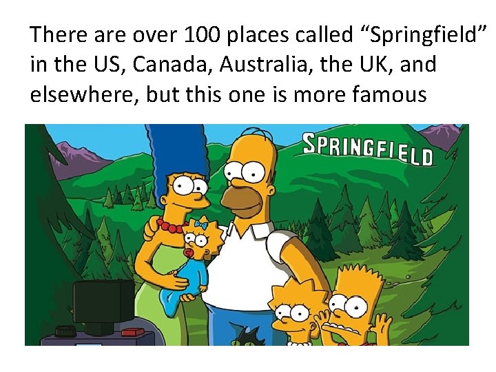 There are over 100 places called “Springfield” in the US, Canada, Australia, the UK,
