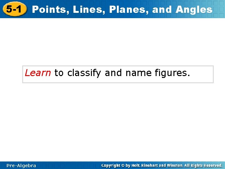 5 -1 Points, Lines, Planes, and Angles Learn to classify and name figures. Pre-Algebra