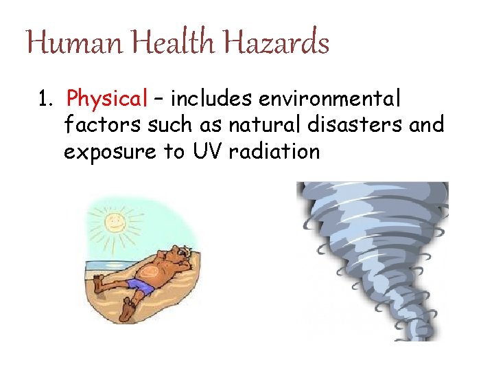 Human Health Hazards 1. Physical – includes environmental factors such as natural disasters and