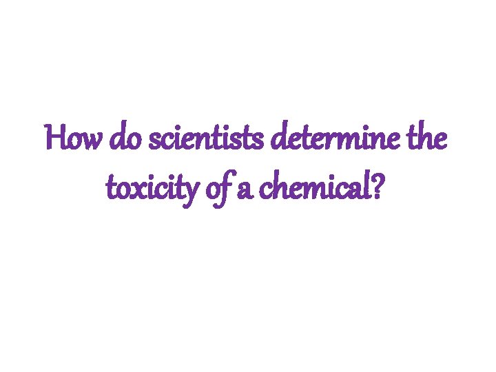 How do scientists determine the toxicity of a chemical? 