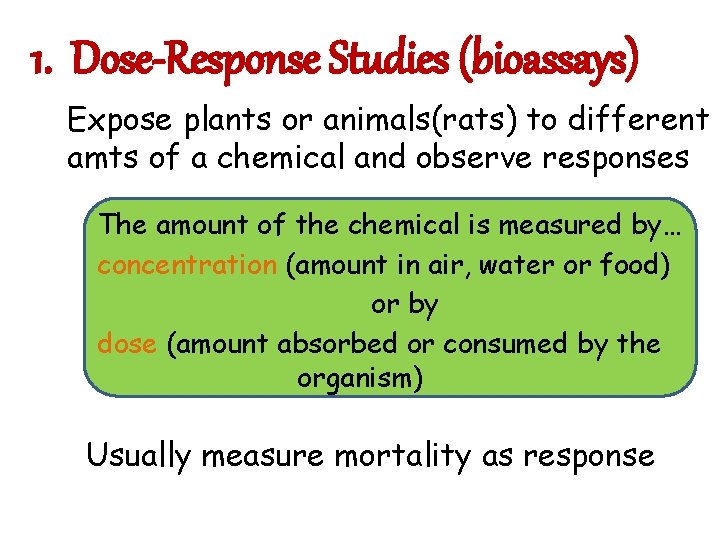 1. Dose-Response Studies (bioassays) Expose plants or animals(rats) to different amts of a chemical