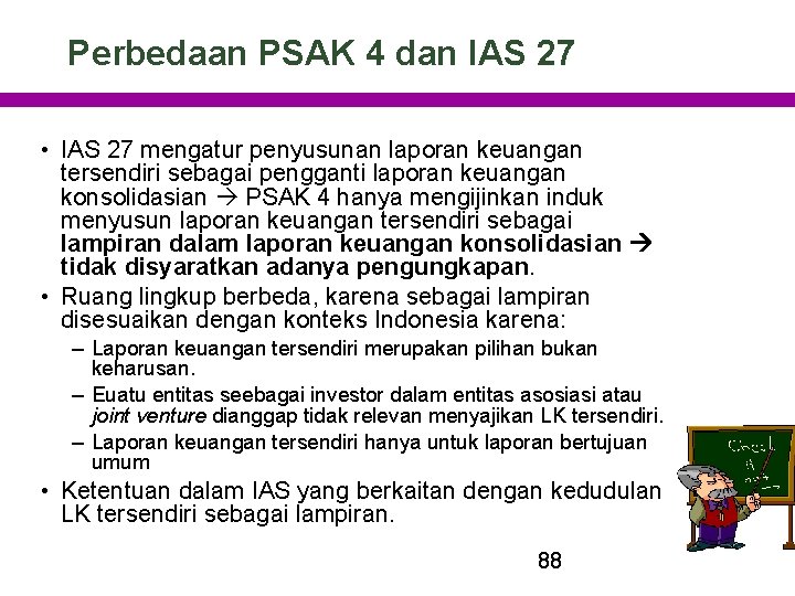 Perbedaan PSAK 4 dan IAS 27 • IAS 27 mengatur penyusunan laporan keuangan tersendiri