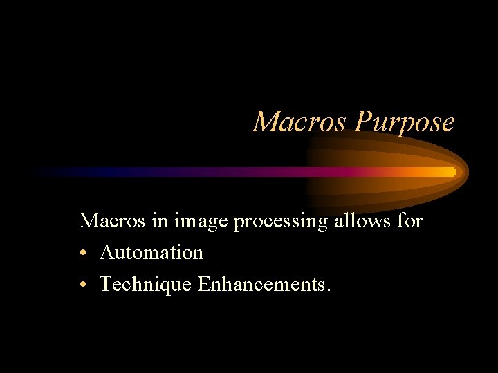 Macros Purpose Macros in image processing allows for • Automation • Technique Enhancements. 