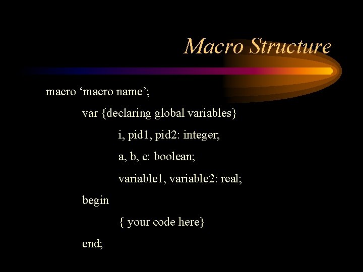 Macro Structure macro ‘macro name’; var {declaring global variables} i, pid 1, pid 2: