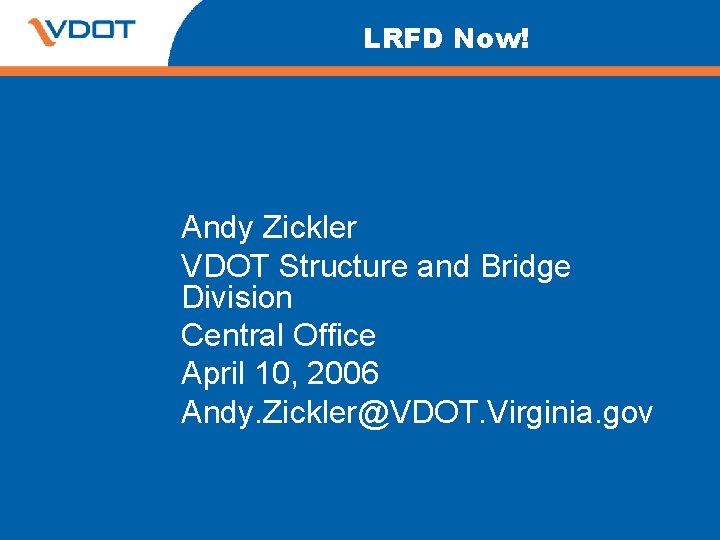 LRFD Now! Andy Zickler VDOT Structure and Bridge Division Central Office April 10, 2006