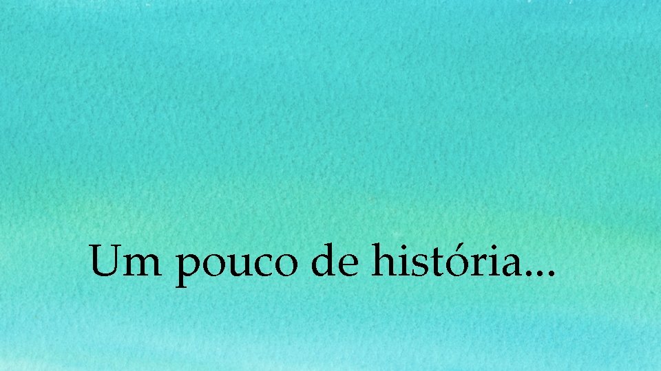 Um pouco de história. . . 