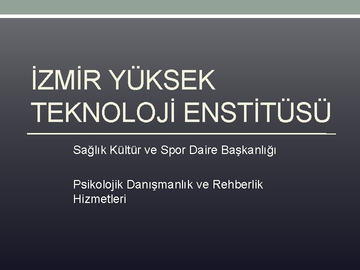 İZMİR YÜKSEK TEKNOLOJİ ENSTİTÜSÜ Sağlık Kültür ve Spor Daire Başkanlığı Psikolojik Danışmanlık ve Rehberlik