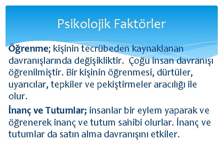 Psikolojik Faktörler Öğrenme; kişinin tecrübeden kaynaklanan davranışlarında değişikliktir. Çoğu insan davranışı öğrenilmiştir. Bir kişinin