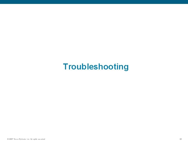 Troubleshooting © 2007 Cisco Systems, Inc. All rights reserved. 28 