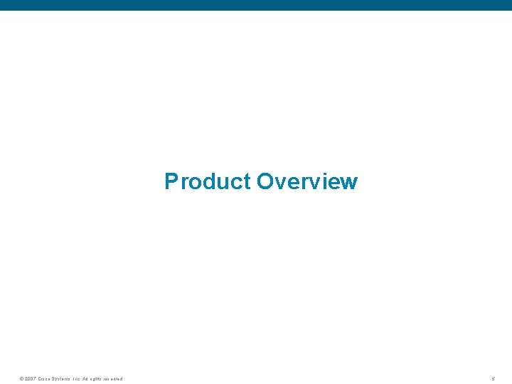 Product Overview © 2007 Cisco Systems, Inc. All rights reserved. 5 